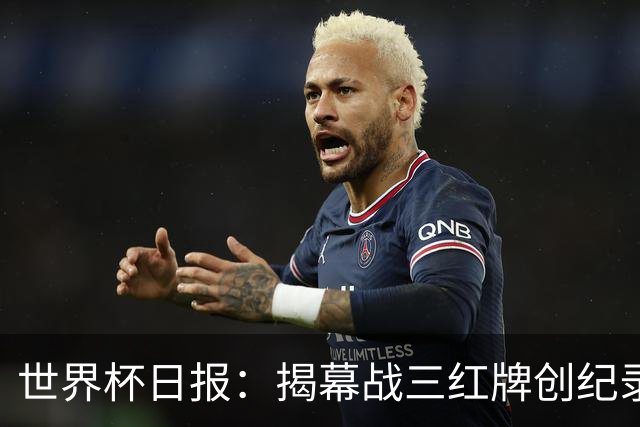世界杯日报：揭幕战三红牌创纪录 韩国为亚洲球队取首胜